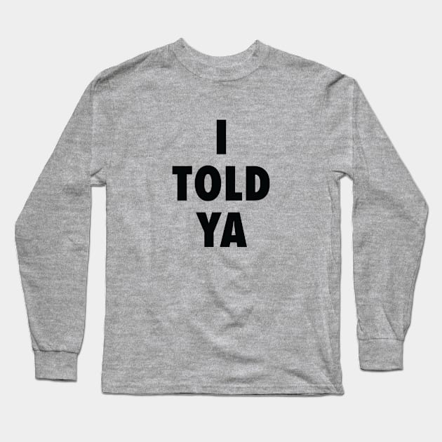 I Told Ya Long Sleeve T-Shirt by Sigmoid